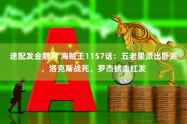 速配发金融网 海贼王1157话：五老星派出卧底，洛克斯战死，罗杰掳走红发