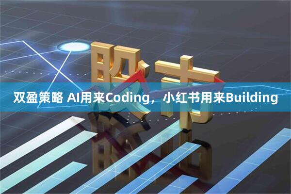 双盈策略 AI用来Coding，小红书用来Building