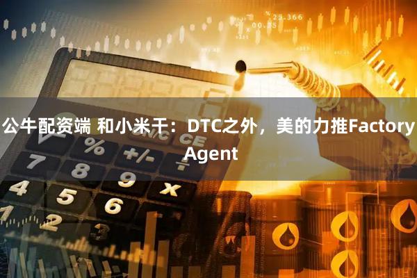 公牛配资端 和小米干：DTC之外，美的力推Factory Agent