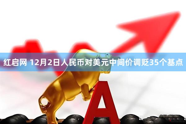 红启网 12月2日人民币对美元中间价调贬35个基点