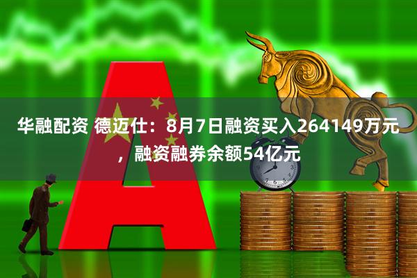 华融配资 德迈仕：8月7日融资买入264149万元，融资融券余额54亿元